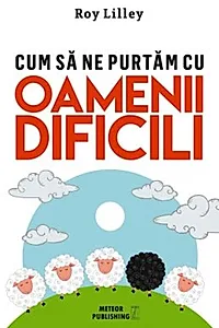 Cum să ne purtăm cu oamenii dificili