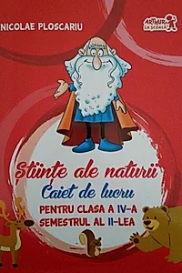 Științe ale naturii. Caiet de lucru Clasa a IV-a. Semestrul al II-lea