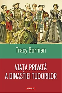 Viaţa privată a dinastiei Tudorilor