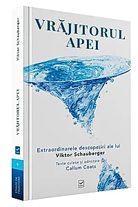 Vrăjitorul Apei. Ecotehnologii (Vol. I) Extraordinarele descoperiri ale lui Viktor Schauberger