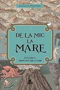 De la mic la mare. Atlasul minunilor lumii