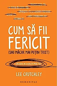 Cum să fii fericit (sau măcar mai puțin trist)