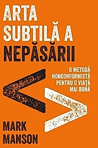 Arta subtilă a nepăsării. O metodă nonconformistă pentru o viață mai bună