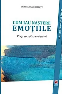 Cum iau naștere emoțiile. Viața secretă a creierului