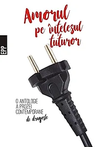 Amorul pe înțelesul tuturor – O antologie a prozei contemporane de dragoste