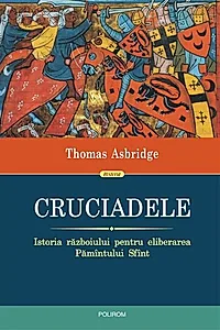 Cruciadele. Istoria războiului pentru eliberarea Pămîntului Sfînt