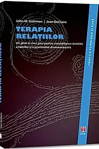 Terapia relațiilor. Un ghid în cinci pași pentru consolidarea căsniciei, a familiei și a prieteniilor dumneavoastră.