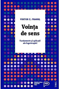 Voință de sens. Fundamente și aplicații ale logoterapiei