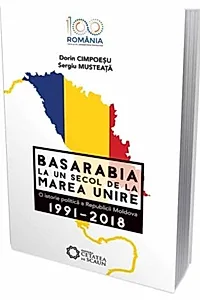 Basarabia la un secol de la marea unire. O istorie politică a Republicii Moldova (1991-2018)