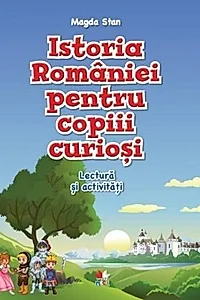 Istoria României pentru copiii curioși. Lectură și activități