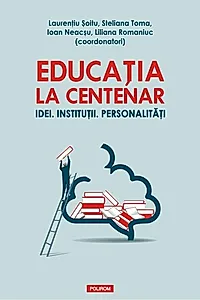 Educația la Centenar. Idei. Instituții. Personalități