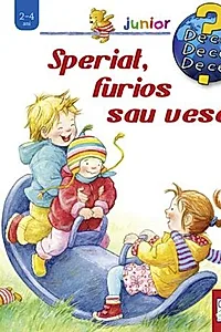 Speriat, furios sau vesel