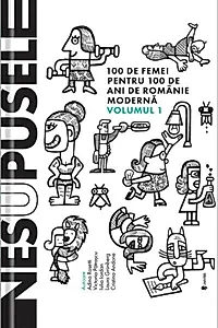 Nesupusele. 100 de femei pentru 100 de ani de România modernă (Vol.1)