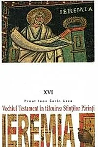 Ieremia. Vechiul Testament în tâlcuirea Sfinţilor Părinţi