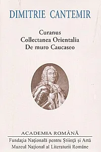 Dimitrie Cantemir. Opere. Curanus. Collectanea Orientalia. De muro Caucaseo