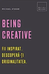 Being Creative. Fii inspirat. Descoperă-ți originalitatea