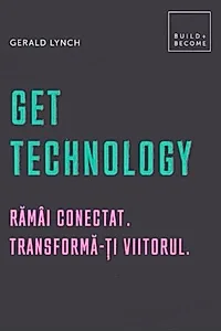 Get Technology. Rămâi conectat. Transformă-ți viitorul