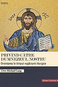 Privind către Dumnezeul nostru. Orientarea în timpul rugăciunii liturgice