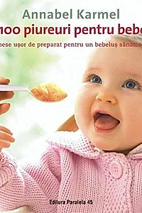 Top 100 piureuri pentru bebeluşi. 100 de mese uşor de preparat pentru un bebeluş sănătos şi fericit