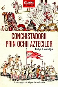 Conchistadorii prin ochii aztecilor. Antologie de texte indigene