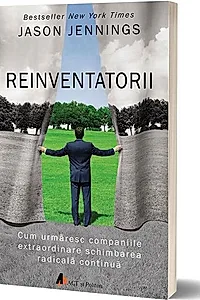Reinventatorii. Cum urmăresc companiile extraordinare schimbarea radicală continuă