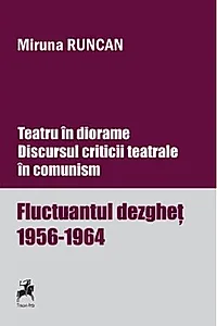Teatru în diorame. Discursul criticii teatrale în comunism. Fluctuantul dezgheț 1956-1964 (Vol.1)