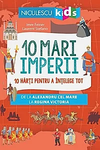 10 mari imperii. 10 hărți pentru a înțelege tot de la Alexandru cel Mare la Regina Victoria