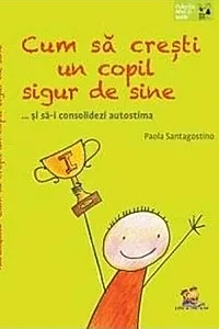 Cum să crești un copil sigur de sine ... și să-i consolidezi autostima