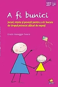 A fi bunici. Jocuri, rețete și povești pentru a vă bucura de timpul petrecut alături de nepoți