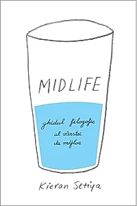 Midlife. Ghidul filozofic al crizei vârstei de mijloc