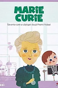 Marie Curie. Savanta care a câștigat două Premii Nobel. Seria Micii mei Eroi (Vol. 4)