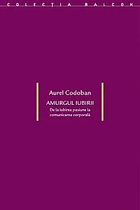 Amurgul iubirii. De la iubirea-pasiune la comunicarea corporală