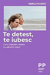 Te detest, te iubesc. Cum reparăm relația cu părinții noștri