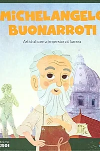 Michelangelo Buonarroti. Artistul care a impresionat lumea. Seria Micii mei Eroi (Vol. 13)