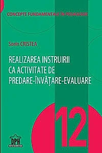 Realizarea instruirii ca activitate de predare-învățare-evaluare (Vol. 12)
