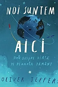 Noi suntem aici. Note despre viață pe planeta Pământ