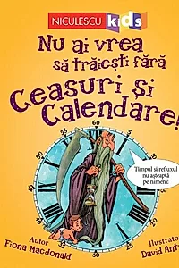 Nu ai vrea să trăieşti fără CEASURI ȘI CALENDARE!