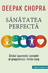 Sănătatea perfectă. Ghidul ayurvedic complet al programului minte-corp