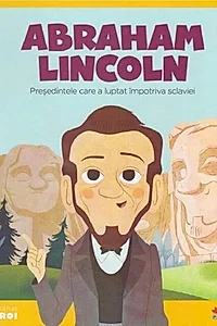 Abraham Lincoln. Președintele care a luptat împotriva sclaviei. Seria Micii mei Eroi (Vol. 22)