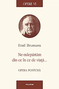 Opere VI. Ne-ndepărtăm din ce în ce de viață...