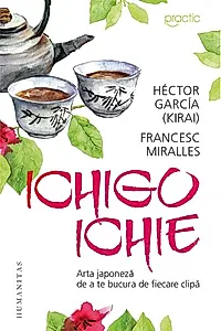 Ichigo ichie. Arta japoneza de a te bucura de fiecare clipa