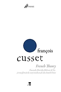 French Theory: Foucault, Derrida, Deleuze & Co. și transformările vieții intelectuale din Statele Unite