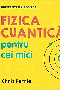 Fizica cuantică pentru cei mici. Universitatea copiilor