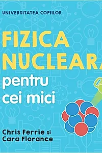 Fizica nucleară pentru cei mici. Universitatea copiilor