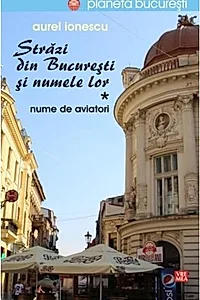 Străzi din București și numele lor (Vol.1) Nume de aviatori