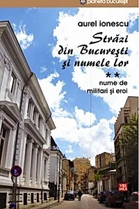 Străzi din București și numele lor (Vol.2) Nume de militari și eroi