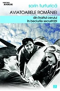 Aviatoarele României. Din înaltul cerului în beciurile Securităţii