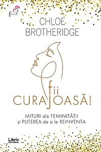 Fii curajoasă! Mituri ale feminității și puterea de a le reinventa