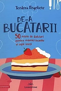 De-a bucătarii. 50 rețete de dulciuri pentru mămici iscusite și copii isteți