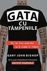 Gata cu tâmpeniile. Nu te mai sabota, ia-ți viața în mâini